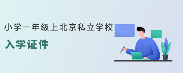 小學(xué)一年級(jí)上北京私立學(xué)校入學(xué)證件需要準(zhǔn)備什么