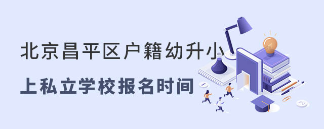 北京昌平區(qū)戶籍幼升小上私立學(xué)校報(bào)名時(shí)間