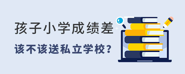 孩子小學(xué)成績(jī)差該不該送私立學(xué)校