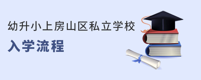 幼升小上房山區(qū)私立學(xué)校入學(xué)流程(非京籍有房)