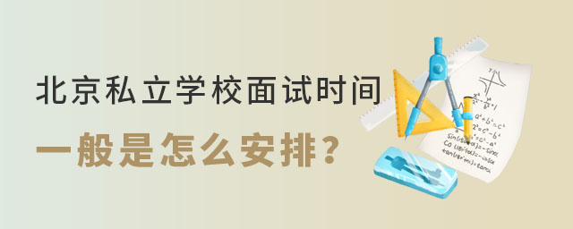 北京私立學(xué)校面試時(shí)間一般怎么安排g