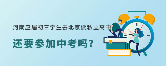 河南應(yīng)屆初三學(xué)生去北京讀私立高中還要參加中考嗎