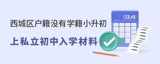 西城區(qū)戶籍沒(méi)有學(xué)籍小升初上私立初中入學(xué)材料