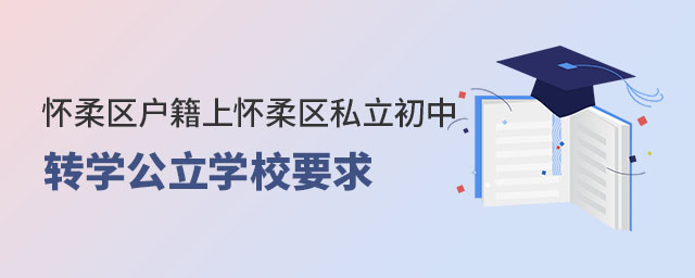 懷柔區(qū)戶籍上懷柔區(qū)私立初中轉(zhuǎn)公立學(xué)校要求