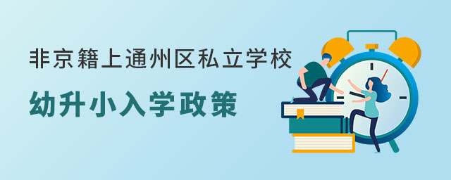 非京籍上通州區(qū)私立學校幼升小入學政策