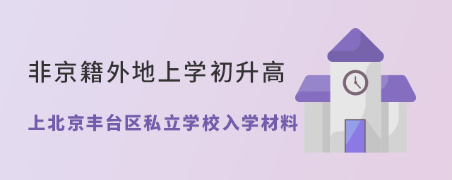 非京籍外地上學(xué)初升高上北京豐臺區(qū)私立學(xué)校入學(xué)材料