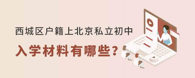 西城區(qū)戶籍小升初上北京私立初中入學(xué)材料有哪些