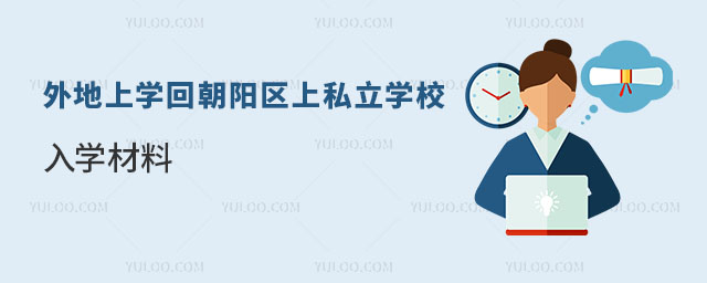 朝陽區(qū)戶籍外地上學回朝陽區(qū)上私立學校入學材料