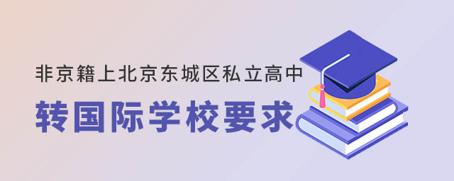 非京籍上北京東城區(qū)私立高中轉(zhuǎn)國(guó)際學(xué)校要求