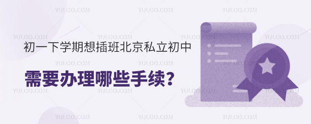初一下學(xué)期想插班北京私立初中需要辦理哪些手續(xù)