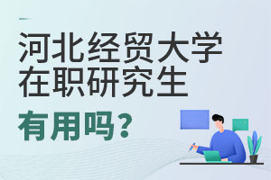 2025河北經(jīng)貿(mào)大學(xué)在職研究生有用嗎