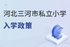 河北三河市私立小學(xué)入學(xué)政策