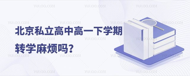 北京私立高中高一下學(xué)期轉(zhuǎn)學(xué)麻煩嗎