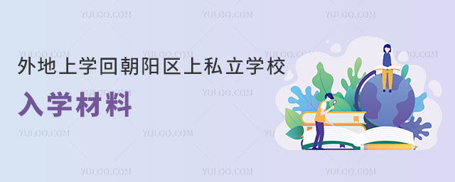 朝陽區(qū)戶籍外地上學回朝陽區(qū)上私立學校入學材料