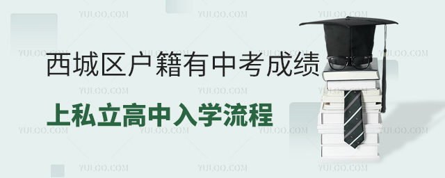西城區(qū)戶籍有中考成績上私立高中入學(xué)流程