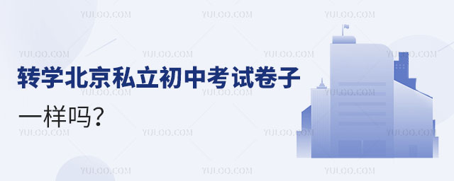 轉(zhuǎn)學(xué)北京私立初中考試卷子一樣嗎
