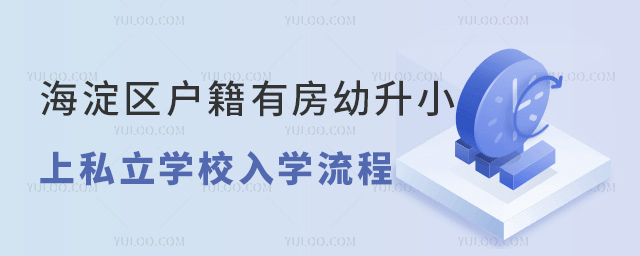 海淀區(qū)戶籍有房幼升小上私立學(xué)校入學(xué)流程