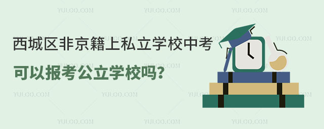 西城區(qū)非京籍上私立學(xué)校中考可以報(bào)考公立學(xué)校嗎