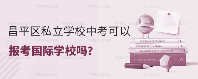 昌平區(qū)私立學(xué)校中考可以報考國際學(xué)校嗎