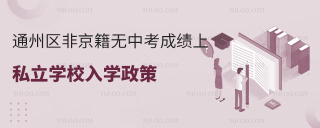 通州區(qū)非京籍無中考成績上私立學(xué)校入學(xué)政策