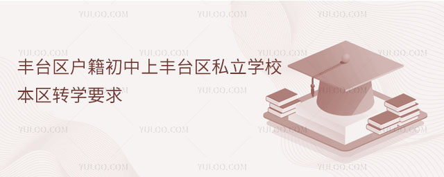 豐臺區(qū)戶籍初中上豐臺區(qū)私立學校本區(qū)轉(zhuǎn)學要求