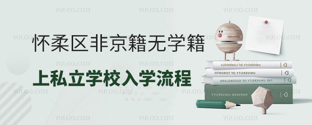 懷柔區(qū)非京籍無學(xué)籍上私立學(xué)校入學(xué)流程