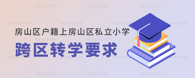 房山區(qū)戶籍上房山區(qū)私立小學(xué)跨區(qū)轉(zhuǎn)學(xué)要求