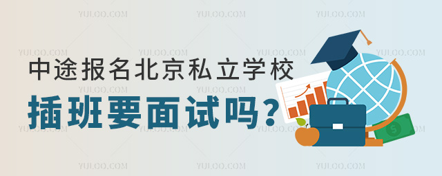 中途報(bào)名北京私立學(xué)校插班要面試嗎