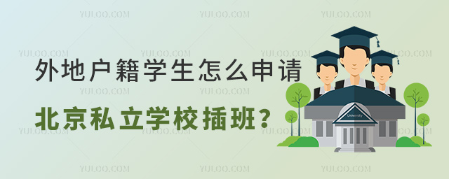 外地戶籍學(xué)生怎么申請(qǐng)北京私立學(xué)校插班