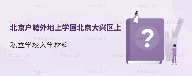 北京戶籍外地上學(xué)回北京大興區(qū)上私立學(xué)校入學(xué)材料
