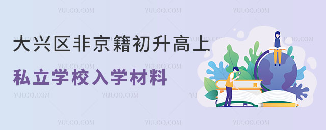 大興區(qū)非京籍初升高上私立學(xué)校入學(xué)材料