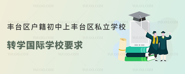 豐臺區(qū)戶籍初中上豐臺區(qū)私立學(xué)校轉(zhuǎn)學(xué)國際學(xué)校要求