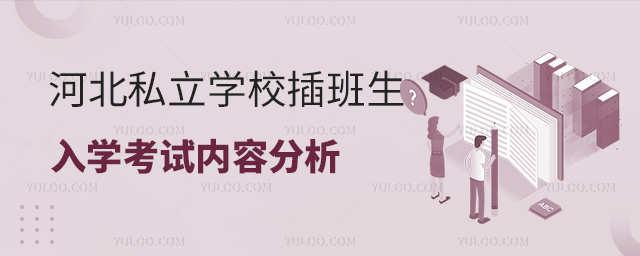 河北私立學(xué)校插班生入學(xué)考試分析