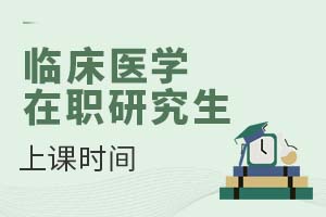 臨床醫(yī)學(xué)在職研究生上課時間