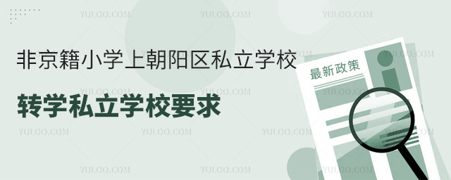 非京籍小學(xué)上朝陽(yáng)區(qū)私立學(xué)校轉(zhuǎn)學(xué)私立學(xué)校要求是什么