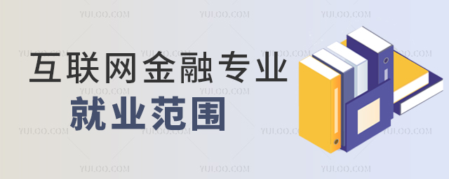 互聯(lián)網(wǎng)金融專業(yè)就業(yè)范圍有哪些?