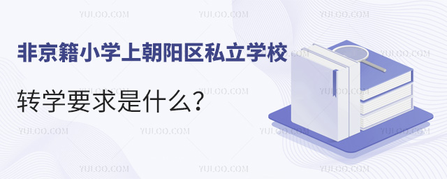 非京籍小學(xué)上朝陽區(qū)私立學(xué)校轉(zhuǎn)學(xué)要求是什么