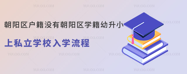 朝陽(yáng)區(qū)戶籍沒(méi)有朝陽(yáng)區(qū)學(xué)籍幼升小上私立學(xué)校入學(xué)流程
