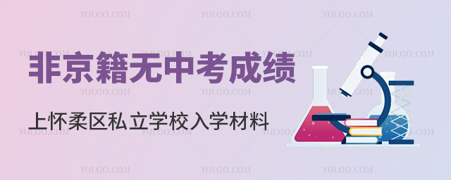 非京籍無中考成績上懷柔區(qū)私立學(xué)校入學(xué)材料