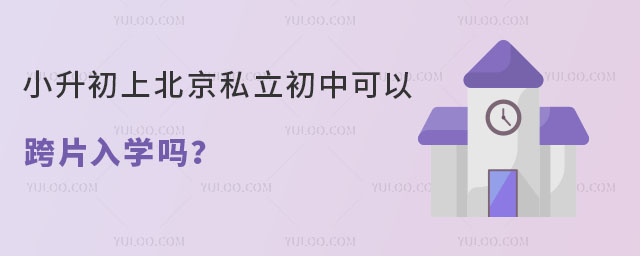 小升初上北京私立初中可以跨片入學(xué)嗎