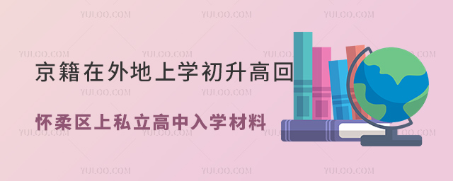 北京戶(hù)籍在外地上學(xué)初升高回懷柔區(qū)上私立高中入學(xué)材料