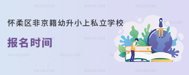 懷柔區(qū)私立學(xué)校報(bào)名時(shí)間(針對非京籍幼升小)
