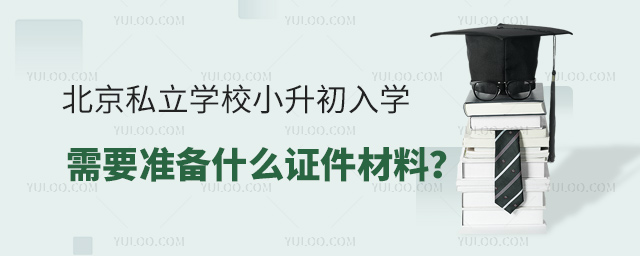 北京私立學校小升初入學需要準備哪些證件
