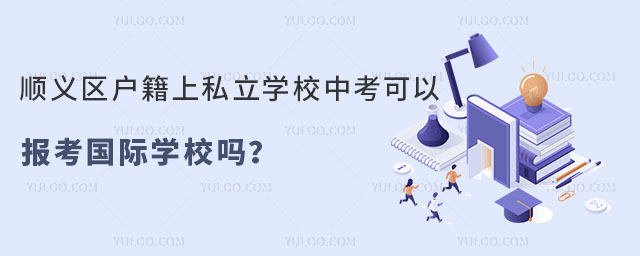 順義區(qū)戶籍上私立學校中考可以報考國際學校嗎