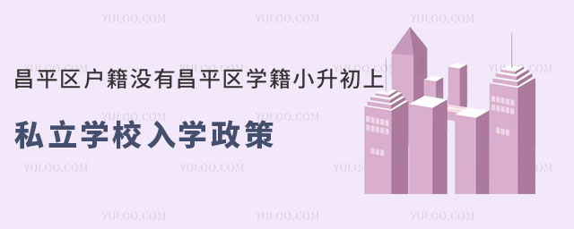 昌平區(qū)戶籍沒有昌平區(qū)學籍小升初上私立學校入學政策