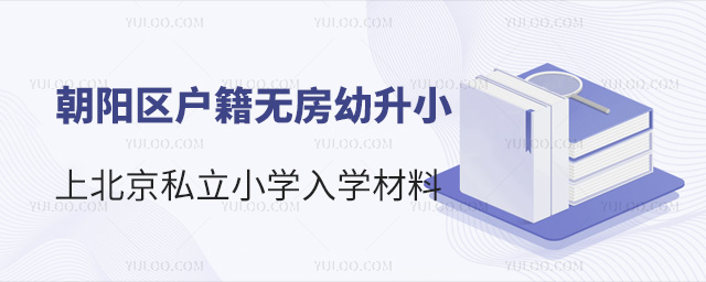 朝陽區(qū)戶籍無房幼升小上北京私立小學入學材料