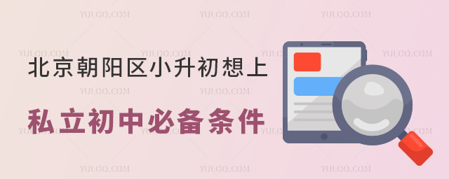 北京朝陽(yáng)區(qū)小升初想上私立初中必備條件