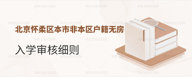 北京懷柔區(qū)2023年本市非本區(qū)戶籍無房入學(xué)審核