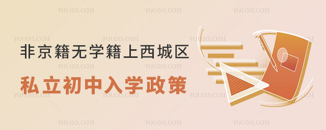 非京籍無學(xué)籍小升初上西城區(qū)私立初中入學(xué)政策