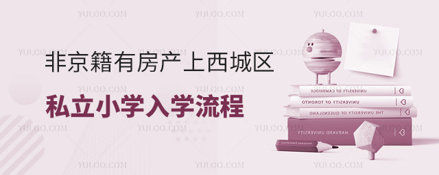 非京籍有房產(chǎn)上西城區(qū)私立小學(xué)入學(xué)流程
